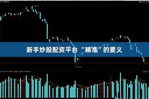 新手炒股配资平台 “精准”的要义