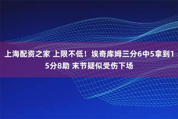 上海配资之家 上限不低！埃奇库姆三分6中5拿到15分8助 末节疑似受伤下场