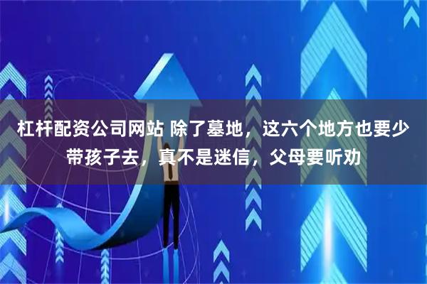 杠杆配资公司网站 除了墓地，这六个地方也要少带孩子去，真不是迷信，父母要听劝