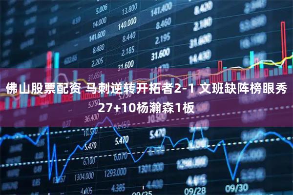 佛山股票配资 马刺逆转开拓者2-1 文班缺阵榜眼秀27+10杨瀚森1板